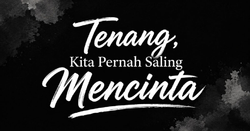 Tenanglah, Kita Pernah Saling Mecinta